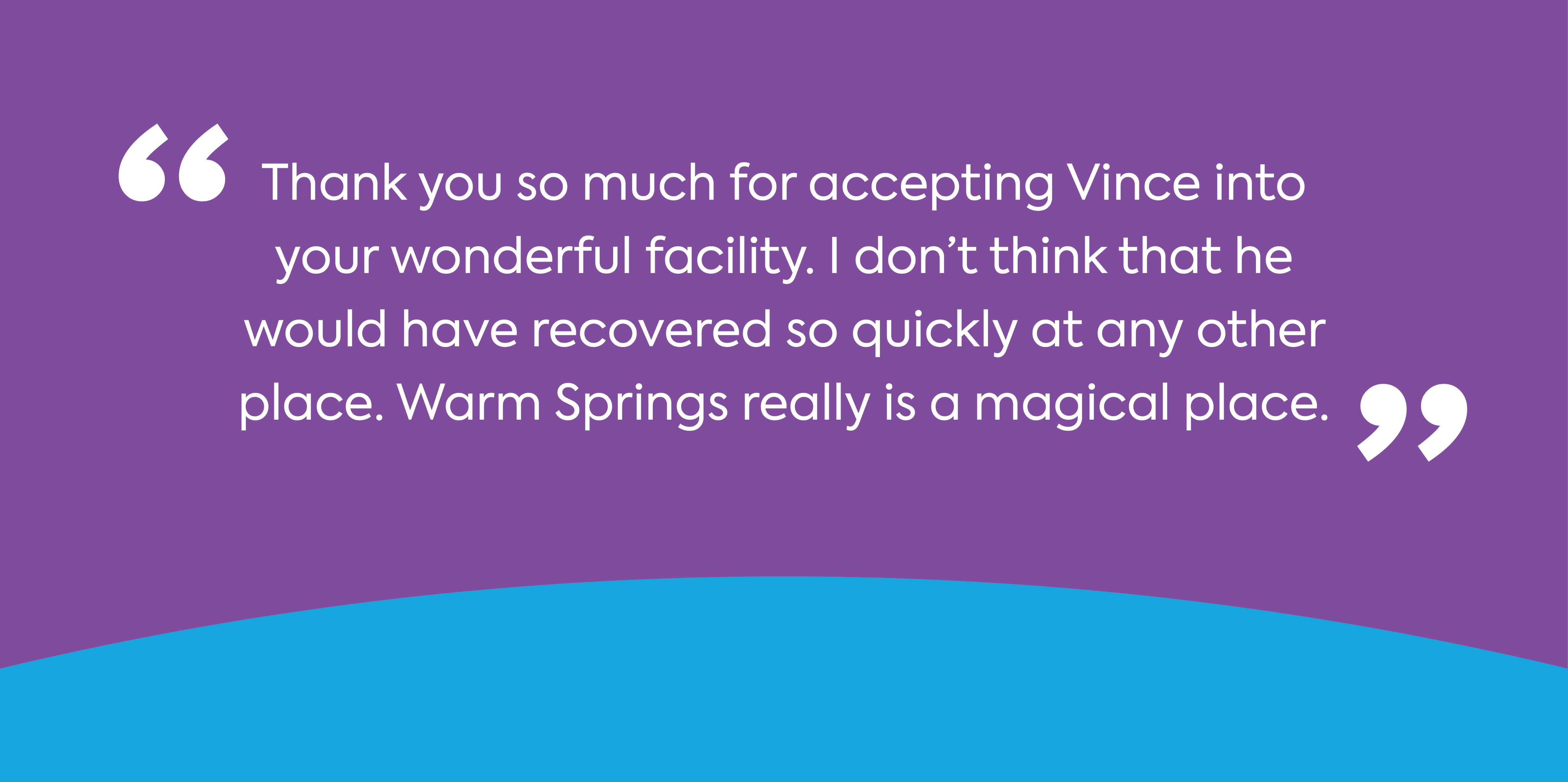 Text: Thank you so much for accepting Vince into your wonderful facility. I don't think that he would have recovered so quickly at any other place.  really is a magical place.